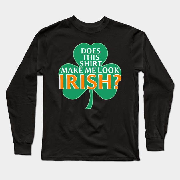 St.Patricks Day Does This Shirt Make Me Look Irish? Long Sleeve T-Shirt by MMROB